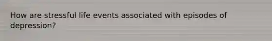 How are stressful life events associated with episodes of depression?