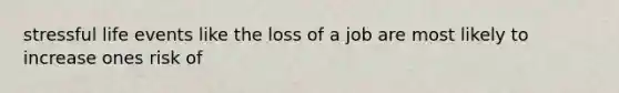 stressful life events like the loss of a job are most likely to increase ones risk of