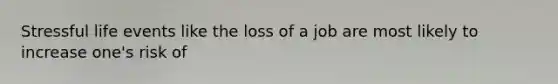 Stressful life events like the loss of a job are most likely to increase one's risk of