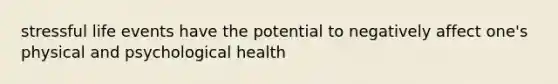 stressful life events have the potential to negatively affect one's physical and psychological health