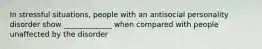 In stressful situations, people with an antisocial personality disorder show _____________ when compared with people unaffected by the disorder