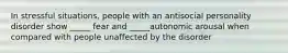 In stressful situations, people with an antisocial personality disorder show _____ fear and _____autonomic arousal when compared with people unaffected by the disorder