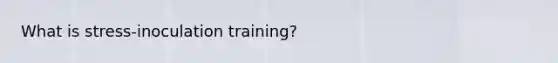 What is stress-inoculation training?