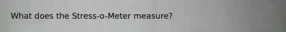 ​What does the Stress-o-<a href='https://www.questionai.com/knowledge/kd73UVSayN-meter-m' class='anchor-knowledge'>meter m</a>easure?