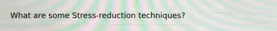 What are some Stress-reduction techniques?