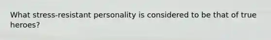 What stress-resistant personality is considered to be that of true heroes?