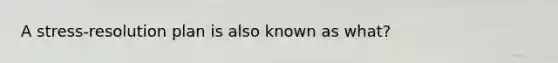 A stress-resolution plan is also known as what?