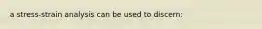 a stress-strain analysis can be used to discern: