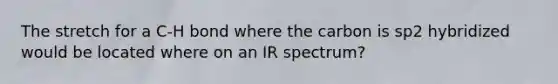 The stretch for a C-H bond where the carbon is sp2 hybridized would be located where on an IR spectrum?