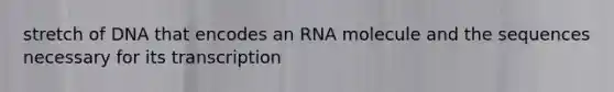 stretch of DNA that encodes an RNA molecule and the sequences necessary for its transcription