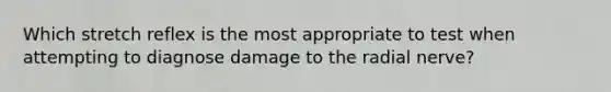Which stretch reflex is the most appropriate to test when attempting to diagnose damage to the radial nerve?