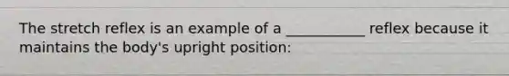 The stretch reflex is an example of a ___________ reflex because it maintains the body's upright position: