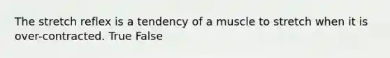 The stretch reflex is a tendency of a muscle to stretch when it is over-contracted. True False