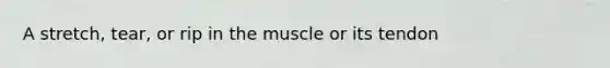 A stretch, tear, or rip in the muscle or its tendon