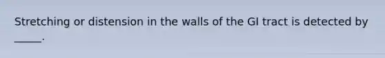 Stretching or distension in the walls of the GI tract is detected by _____.