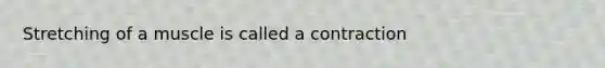 Stretching of a muscle is called a contraction