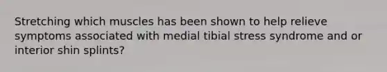 Stretching which muscles has been shown to help relieve symptoms associated with medial tibial stress syndrome and or interior shin splints?