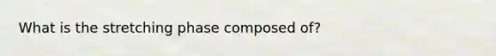 What is the stretching phase composed of?