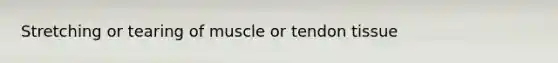 Stretching or tearing of muscle or tendon tissue