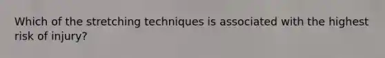 Which of the stretching techniques is associated with the highest risk of injury?