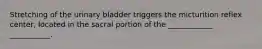 Stretching of the urinary bladder triggers the micturition reflex center, located in the sacral portion of the ____________ ___________.