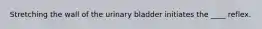 Stretching the wall of the urinary bladder initiates the ____ reflex.