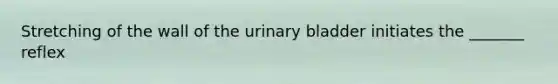 Stretching of the wall of the urinary bladder initiates the _______ reflex