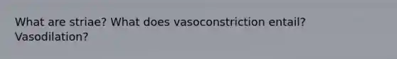 What are striae? What does vasoconstriction entail? Vasodilation?