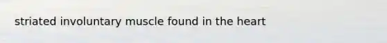 striated involuntary muscle found in <a href='https://www.questionai.com/knowledge/kya8ocqc6o-the-heart' class='anchor-knowledge'>the heart</a>