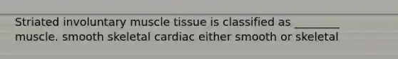 Striated involuntary <a href='https://www.questionai.com/knowledge/kMDq0yZc0j-muscle-tissue' class='anchor-knowledge'>muscle tissue</a> is classified as ________ muscle. smooth skeletal cardiac either smooth or skeletal