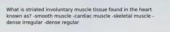 What is striated involuntary <a href='https://www.questionai.com/knowledge/kMDq0yZc0j-muscle-tissue' class='anchor-knowledge'>muscle tissue</a> found in <a href='https://www.questionai.com/knowledge/kya8ocqc6o-the-heart' class='anchor-knowledge'>the heart</a> known as? -smooth muscle -cardiac muscle -skeletal muscle -dense irregular -dense regular