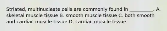 Striated, multinucleate cells are commonly found in __________. A. skeletal <a href='https://www.questionai.com/knowledge/kMDq0yZc0j-muscle-tissue' class='anchor-knowledge'>muscle tissue</a> B. smooth muscle tissue C. both smooth and cardiac muscle tissue D. cardiac muscle tissue