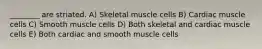 ________ are striated. A) Skeletal muscle cells B) Cardiac muscle cells C) Smooth muscle cells D) Both skeletal and cardiac muscle cells E) Both cardiac and smooth muscle cells