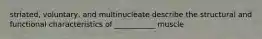 striated, voluntary, and multinucleate describe the structural and functional characteristics of ___________ muscle