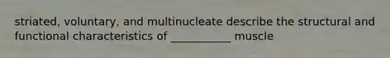 striated, voluntary, and multinucleate describe the structural and functional characteristics of ___________ muscle