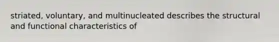 striated, voluntary, and multinucleated describes the structural and functional characteristics of