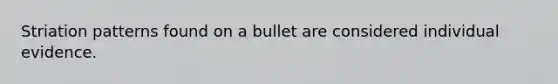 Striation patterns found on a bullet are considered individual evidence.