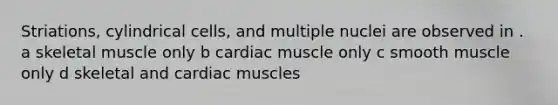 Striations, cylindrical cells, and multiple nuclei are observed in . a skeletal muscle only b cardiac muscle only c smooth muscle only d skeletal and cardiac muscles