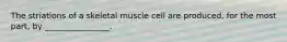 The striations of a skeletal muscle cell are produced, for the most part, by ________________.