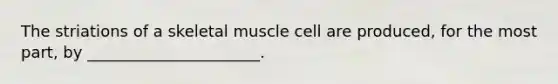 The striations of a skeletal muscle cell are produced, for the most part, by ______________________.