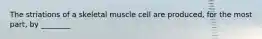 The striations of a skeletal muscle cell are produced, for the most part, by ________