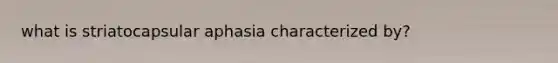 what is striatocapsular aphasia characterized by?