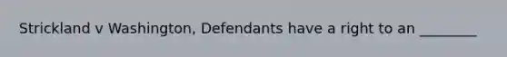 Strickland v Washington, Defendants have a right to an ________