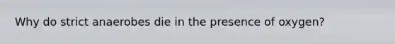 Why do strict anaerobes die in the presence of oxygen?