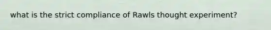 what is the strict compliance of Rawls thought experiment?