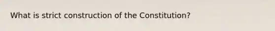 What is strict construction of the Constitution?