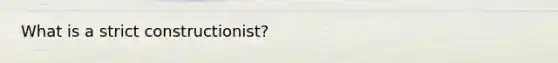 What is a strict constructionist?
