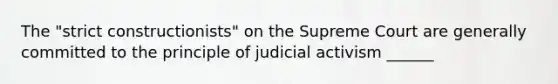 The "strict constructionists" on the Supreme Court are generally committed to the principle of judicial activism ______