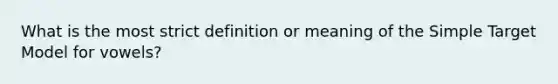 What is the most strict definition or meaning of the Simple Target Model for vowels?