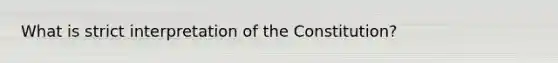 What is strict interpretation of the Constitution?